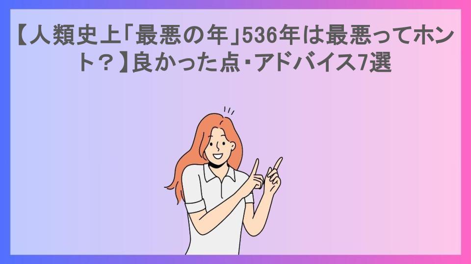 【人類史上「最悪の年」536年は最悪ってホント？】良かった点・アドバイス7選